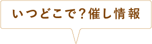 いつどこで？催し情報